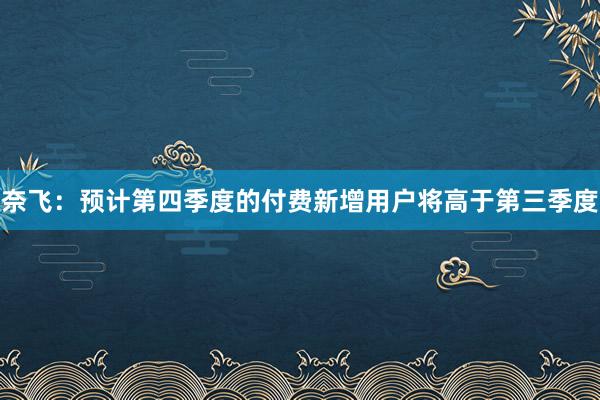 奈飞：预计第四季度的付费新增用户将高于第三季度