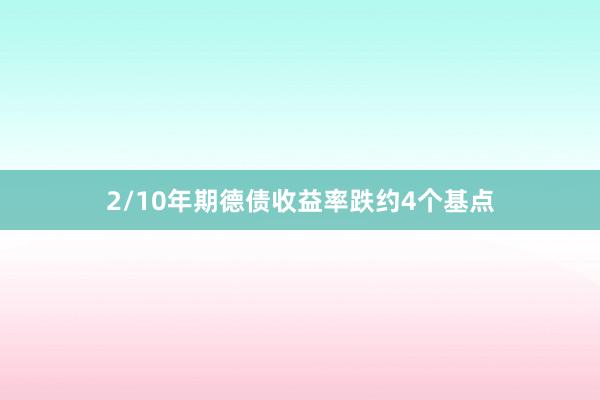 2/10年期德债收益率跌约4个基点