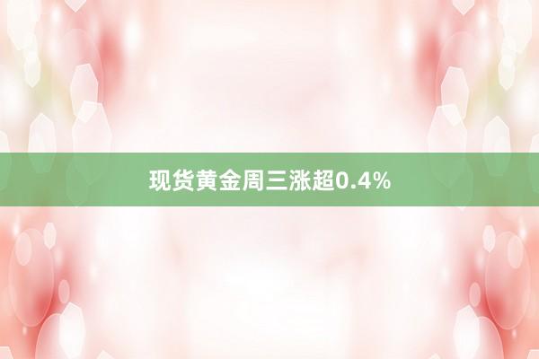 现货黄金周三涨超0.4%