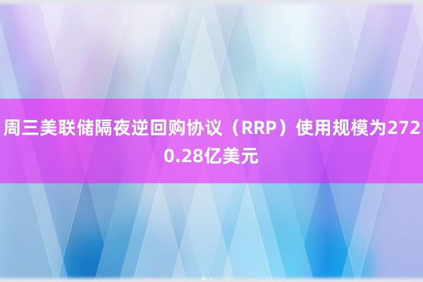 周三美联储隔夜逆回购协议（RRP）使用规模为2720.28亿美元