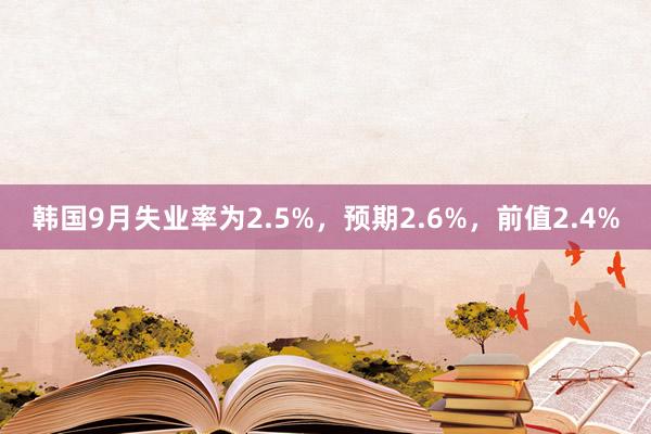 韩国9月失业率为2.5%，预期2.6%，前值2.4%