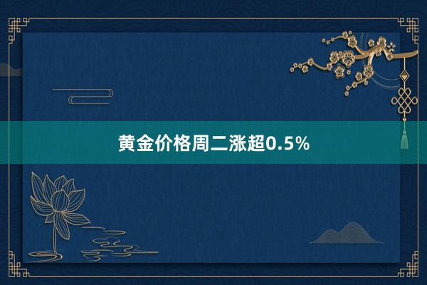 黄金价格周二涨超0.5%