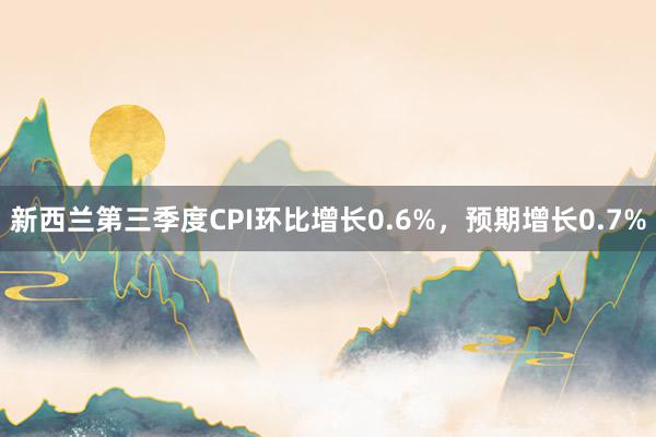 新西兰第三季度CPI环比增长0.6%，预期增长0.7%