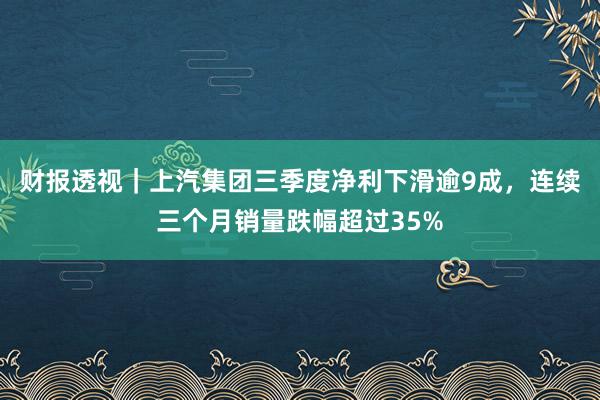 财报透视｜上汽集团三季度净利下滑逾9成，连续三个月销量跌幅超过35%