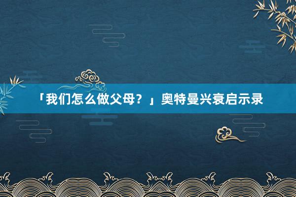 「我们怎么做父母？」奥特曼兴衰启示录