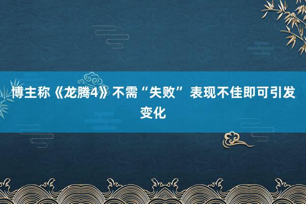 博主称《龙腾4》不需“失败” 表现不佳即可引发变化