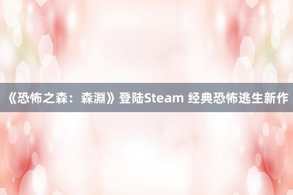 《恐怖之森：森淵》登陆Steam 经典恐怖逃生新作