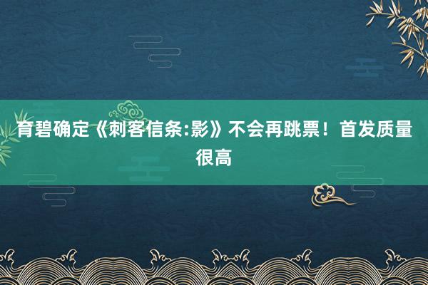 育碧确定《刺客信条:影》不会再跳票！首发质量很高