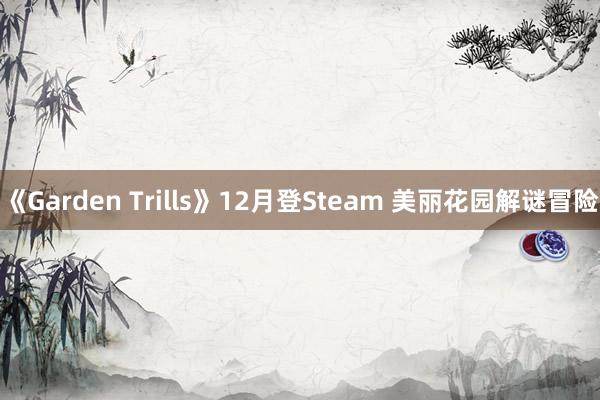 《Garden Trills》12月登Steam 美丽花园解谜冒险