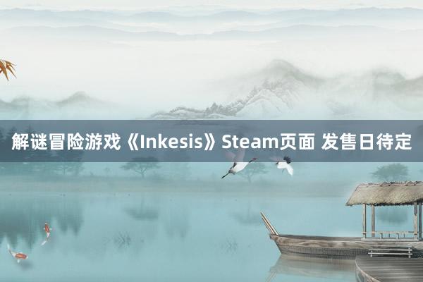 解谜冒险游戏《Inkesis》Steam页面 发售日待定