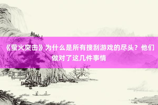 《萤火突击》为什么是所有搜刮游戏的尽头？他们做对了这几件事情