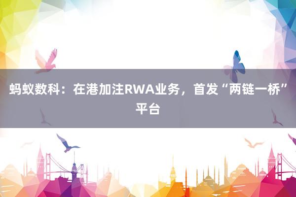 蚂蚁数科：在港加注RWA业务，首发“两链一桥”平台