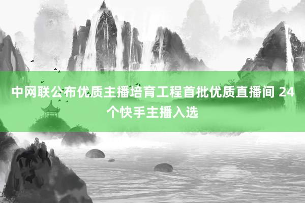 中网联公布优质主播培育工程首批优质直播间 24个快手主播入选