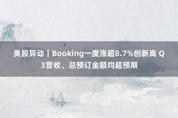 美股异动｜Booking一度涨超8.7%创新高 Q3营收、总预订金额均超预期