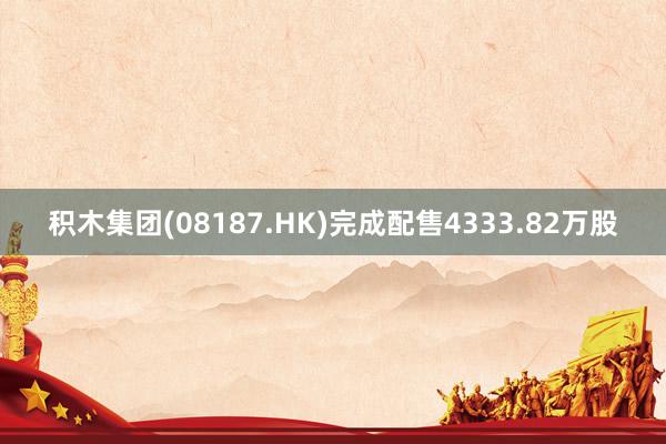 积木集团(08187.HK)完成配售4333.82万股