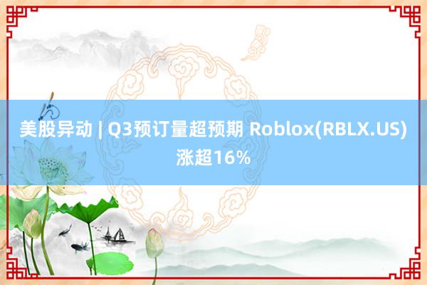 美股异动 | Q3预订量超预期 Roblox(RBLX.US)涨超16%