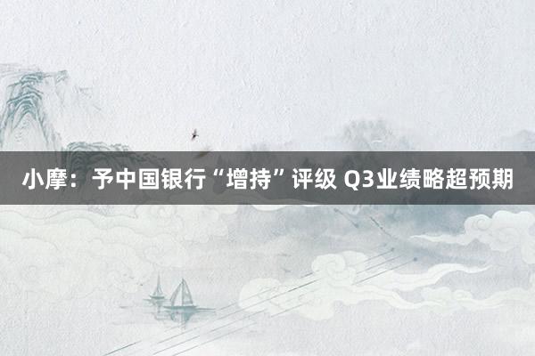 小摩：予中国银行“增持”评级 Q3业绩略超预期