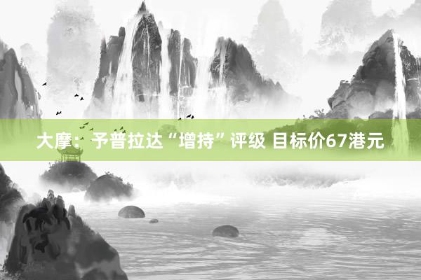 大摩：予普拉达“增持”评级 目标价67港元