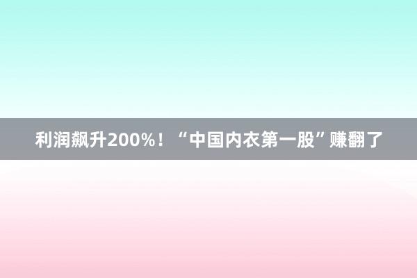 利润飙升200%！“中国内衣第一股”赚翻了