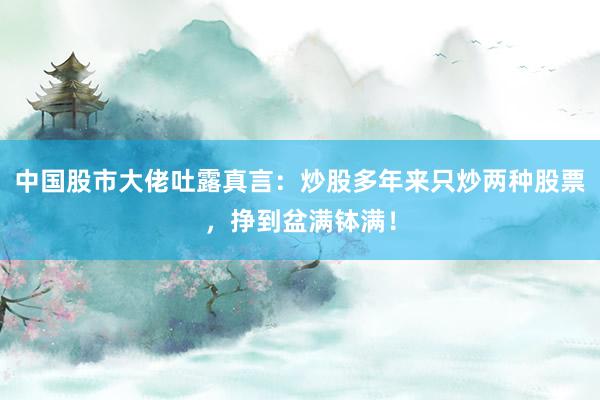 中国股市大佬吐露真言：炒股多年来只炒两种股票，挣到盆满钵满！