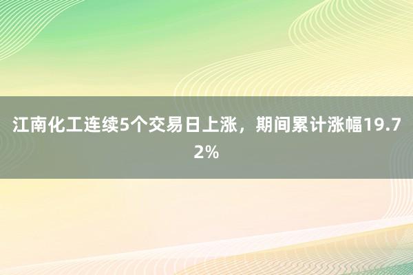 江南化工连续5个交易日上涨，期间累计涨幅19.72%