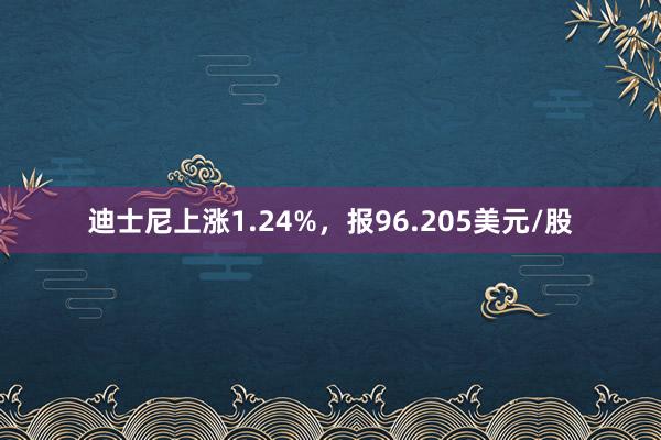 迪士尼上涨1.24%，报96.205美元/股