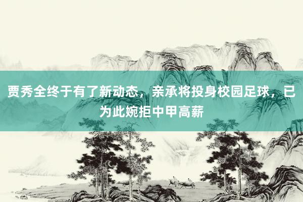 贾秀全终于有了新动态，亲承将投身校园足球，已为此婉拒中甲高薪