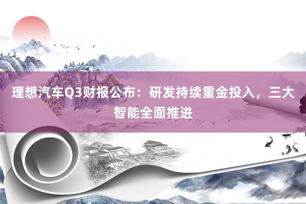 理想汽车Q3财报公布：研发持续重金投入，三大智能全面推进