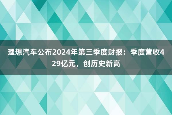 理想汽车公布2024年第三季度财报：季度营收429亿元，创历史新高