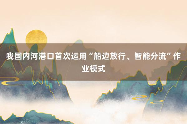 我国内河港口首次运用“船边放行、智能分流”作业模式