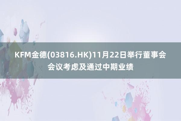 KFM金德(03816.HK)11月22日举行董事会会议考虑及通过中期业绩