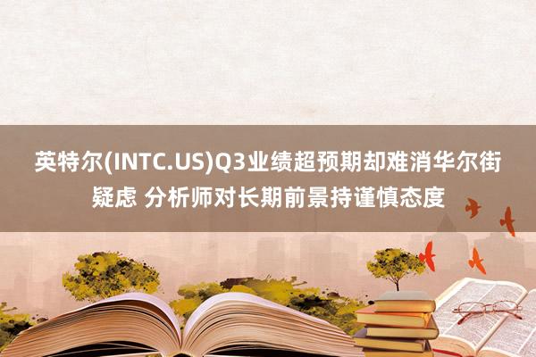 英特尔(INTC.US)Q3业绩超预期却难消华尔街疑虑 分析师对长期前景持谨慎态度