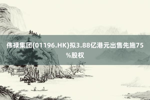 伟禄集团(01196.HK)拟3.88亿港元出售先施75%股权