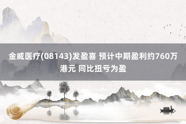 金威医疗(08143)发盈喜 预计中期盈利约760万港元 同比扭亏为盈