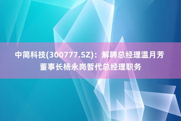 中简科技(300777.SZ)：解聘总经理温月芳 董事长杨永岗暂代总经理职务