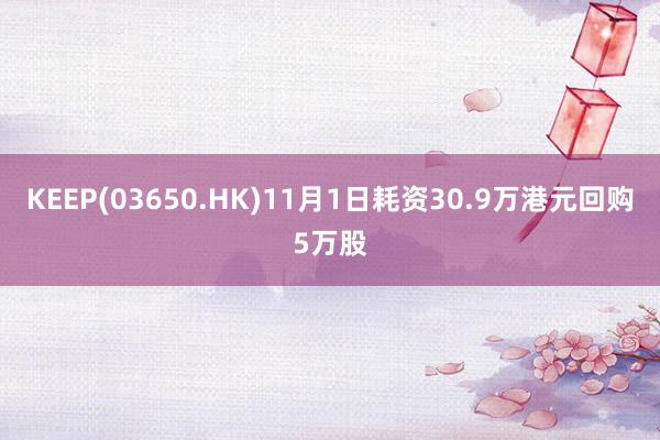 KEEP(03650.HK)11月1日耗资30.9万港元回购5万股