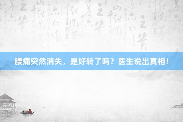 腰痛突然消失，是好转了吗？医生说出真相！