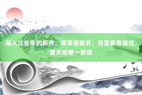 湖人这些年的新秀：席菲诺被弃，克里斯蒂堪忧，里夫斯唯一骄傲