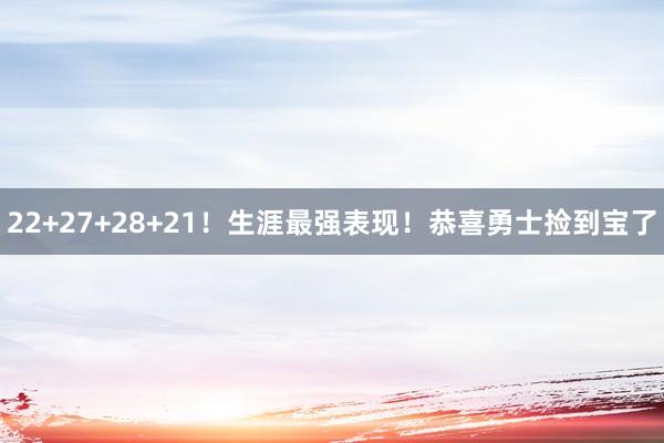 22+27+28+21！生涯最强表现！恭喜勇士捡到宝了