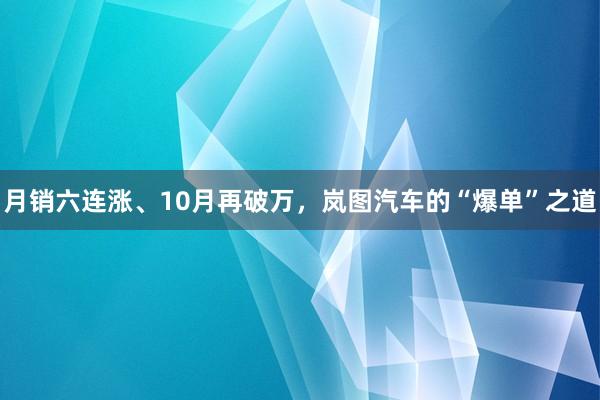 月销六连涨、10月再破万，岚图汽车的“爆单”之道