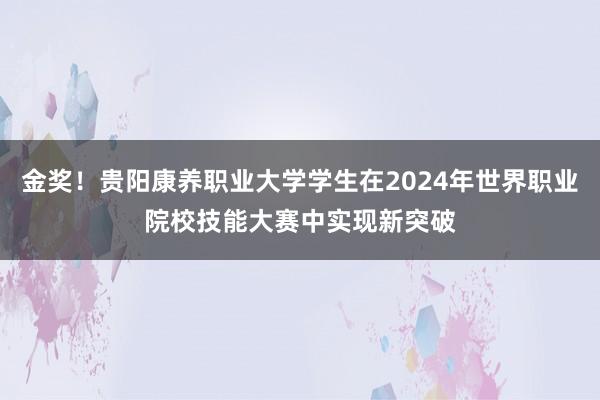 金奖！贵阳康养职业大学学生在2024年世界职业院校技能大赛中实现新突破