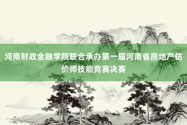 河南财政金融学院联合承办第一届河南省房地产估价师技能竞赛决赛