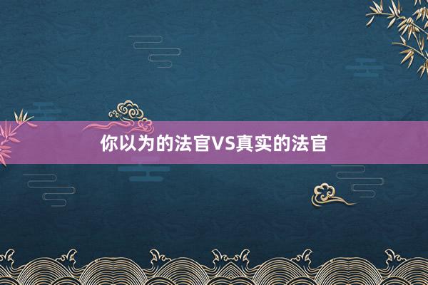 你以为的法官VS真实的法官