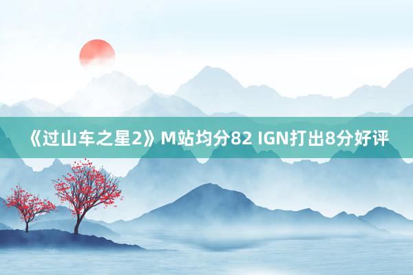 《过山车之星2》M站均分82 IGN打出8分好评