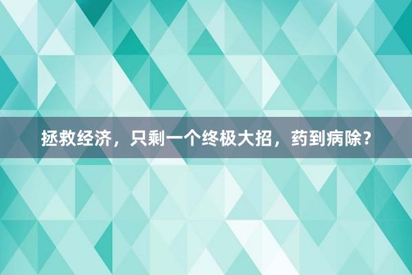 拯救经济，只剩一个终极大招，药到病除？