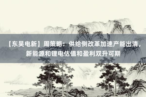 【东吴电新】周策略：供给侧改革加速产能出清，新能源和锂电估值和盈利双升可期