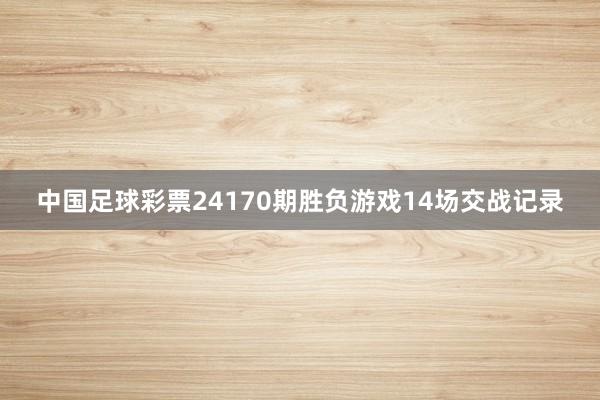 中国足球彩票24170期胜负游戏14场交战记录