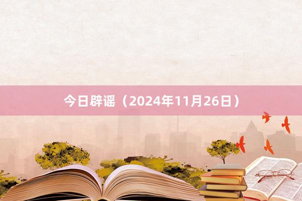 今日辟谣（2024年11月26日）