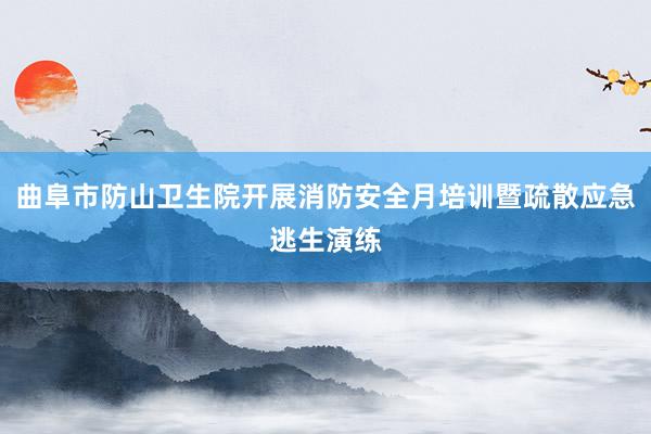 曲阜市防山卫生院开展消防安全月培训暨疏散应急逃生演练