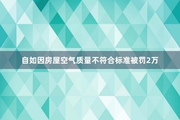 自如因房屋空气质量不符合标准被罚2万